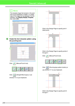 Page 305299
Tutorial (Advanced)
Create the font character pattern using
the punching tool.
Click   (Manual Punch tool).
Click   (Straight Block type),or use 
shortcut “z” on your keyboard.Click in the Design Page to specify point 1 
(start point).
Click in the Design Page to specify points 2 
through 4.
Click   (Manual Punch tool).
Click   (Running-type pattern button),or 
use shortcut “v” on your keyboard.
Click in the Design Page to specify point 5 
through 7.
bMemo:
The template image that remains in the work...