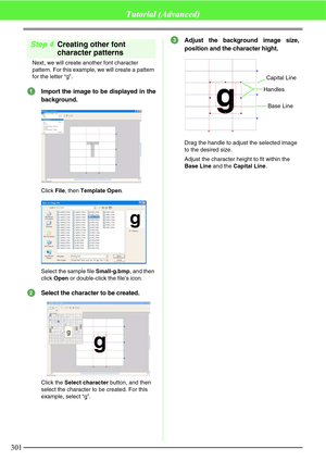 Page 307301
Tutorial (Advanced)
Step 4Creating other font 
character patterns
Next, we will create another font character 
pattern. For this example, we will create a pattern 
for the letter “g”.
Import the image to be displayed in the
background.
Click File, then Template Open.
Select the sample file Small-g.bmp, and then 
click Open or double-click the file’s icon.
Select the character to be created.
Click the Select character button, and then 
select the character to be created. For this 
example, select...