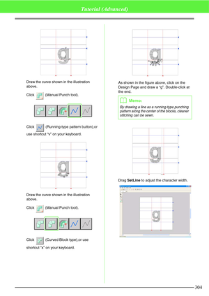 Page 310304
Tutorial (Advanced)
Draw the curve shown in the illustration 
above.
Click   (Manual Punch tool).
Click   (Running-type pattern button),or 
use shortcut “v” on your keyboard.
Draw the curve shown in the illustration 
above.
Click   (Manual Punch tool).
Click   (Curved Block type),or use 
shortcut “x” on your keyboard.As shown in the figure above, click on the 
Design Page and draw a “g”. Double-click at 
the end.
Drag SetLine to adjust the character width.
27
2928
3031
32 3334
bMemo:
By drawing a...