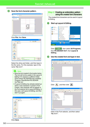 Page 311305
Tutorial (Advanced)
Save the font character pattern.
Click File, then Save.
Select the drive and folder, and then type in 
the file name. For this example, type in the 
name “My font1”.
Click Save.
Step 5Creating an embroidery pattern 
using the created font characters
The created font characters can be used in Layout 
& Editing.
Start up Layout & Editing.
Click  , then select All Programs, 
then PE-DESIGN Ver7, then Layout & 
Editing.
Use the created font and type in text.
Click  , and then click...