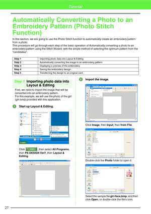 Page 3327
Tutorial
Automatically Converting a Photo to an 
Embroidery Pattern (Photo Stitch 
Function)
In this section, we are going to use the Photo Stitch function to automatically create an embroidery pattern 
from a photo. 
This procedure will go through each step of the basic operation of Automatically converting a photo to an 
embroidery pattern using the Stitch Wizard, with the simple method of selecting the optimum pattern from the 
“candidates”.
Step 1Importing photo data into 
Layout & Editing
First,...
