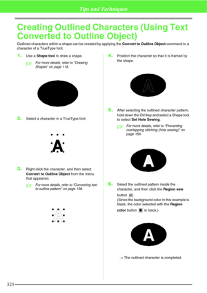 Page 329323
Tips and Techniques
Creating Outlined Characters (Using Text 
Converted to Outline Object)
Outlined characters within a shape can be created by applying the Convert to Outline Object command to a 
character of a TrueType font.
1.Use a Shape tool to draw a shape.
cFor more details, refer to “Drawing 
Shapes” on page 118.
2.Select a character in a TrueType font.
3.Right-click the character, and then select 
Convert to Outline Object from the menu 
that appeared.
cFor more details, refer to “Converting...