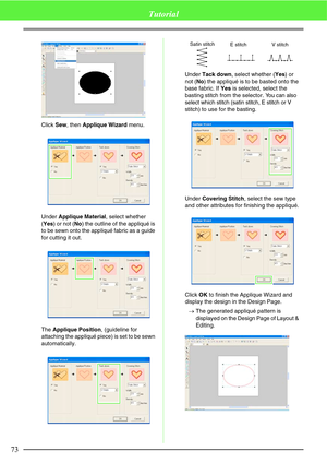 Page 7973
Tutorial
Click Sew, then Applique Wizard menu.
Under Applique Material, select whether 
(Yes) or not (No) the outline of the appliqué is 
to be sewn onto the appliqué fabric as a guide 
for cutting it out.
The Applique Position, (guideline for 
attaching the appliqué piece) is set to be sewn 
automatically.Under Tack down, select whether (Yes) or 
not (No) the appliqué is to be basted onto the 
base fabric. If Yes is selected, select the 
basting stitch from the selector. You can also 
select which...