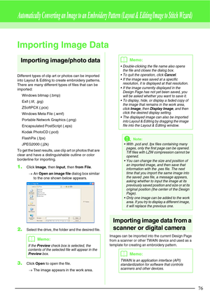 Page 8276
Automatically Converting an Image to an Embroidery Pattern (Layout & Editing/Image to Stitch Wizard)
Importing Image Data
Importing image/photo data
Different types of clip art or photos can be imported 
into Layout & Editing to create embroidery patterns.
There are many different types of files that can be 
imported:
Windows bitmap (.bmp)
Exif (.tif, .jpg)
ZSoftPCX (.pcx)
Windows Meta File (.wmf)
Portable Network Graphics (.png)
Encapsulated PostScript (.eps)
Kodak PhotoCD (.pcd)
FlashPix (.fpx)...