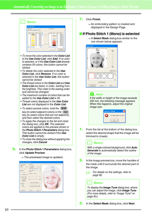 Page 9185
Automatically Converting an Image to an Embroidery Pattern (Layout & Editing/Image to Stitch Wizard)
6.In the Photo Stitch 1 Parameters dialog box, 
click Update Preview.
→The previewed image is updated.
7.Click Finish.
→An embroidery pattern is created and 
displayed in the Design Page.
If Photo Stitch 1 (Mono) is selected
→A Select Mask dialog box similar to the 
one shown below appears.
1.From the list at the bottom of the dialog box, 
select the desired shape that the image will be 
trimmed to...