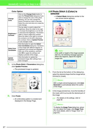 Page 9387
Automatically Converting an Image to an Embroidery Pattern (Layout & Editing/Image to Stitch Wizard)
Color Option
7.In the Photo Stitch 1 Parameters dialog box, 
click Update Preview.
→The previewed image is updated.
8.Click Finish.
→An embroidery pattern is created and 
displayed in the Design Page.
If Photo Stitch 2 (Color) is 
selected
→A Select Mask dialog box similar to the 
one shown below appears.
1.From the list at the bottom of the dialog box, 
select the desired shape that the image will be...