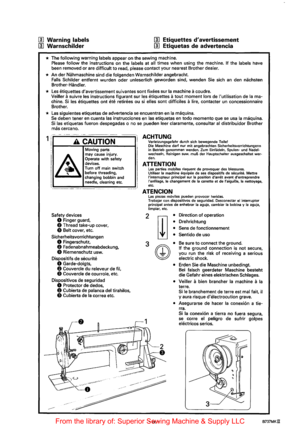 Page 10[!] Warning labels 
[!] Warnschilder 
[!] Etiquettes d avertissement 
[!] Etiquetas  de advertencia 
* The  following  warning labels appear on the  sewing  machine. Please follow the instructions  on the labels at all times  when  using the machine. If the labels have 
been  removed 
or are difficult  to read,  please  contact  your nearest  Brother  dealer. 
* An der  Nahmaschine  sind die folgenden  Warnschilder angebracht. Falls Schilder entfernt wurden oder unleserlich geworden  sind, wenden Sie...