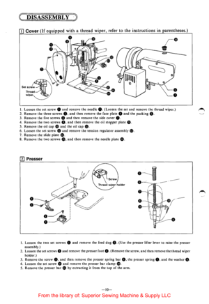 Page 12CDISASSEMBLY -~ 
I. Loosen the set screw 8 and remove  the needle G. (Loosen  the set and remove  the thread  wiper.) 
2. Remove  the three  screws 0. and then remove  the face  plate 8 and the packing 0. 
3. Remove  the five  screws 0 and then  remove  the side  cover 0. 
4. Remove  the two  screws 0. and then  remove  the oil stopper plate 0. 
5. Remove  the oil cap Gi) and the oil cap CD. 
6. Loosen  the set screw CB and remove  the tension  regulator  assembly •. 
7. Remove  the slide  plate e. 
8....