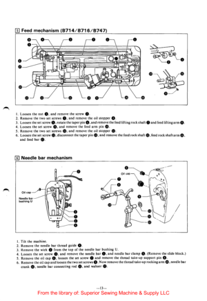 Page 15[II Feed mechanism (8714/8716/8747) 
I. Loosen  the nut 0. and remove  the screw 8. 
2. Remove  the two  set screws 8. and remove  the oil stopper G. 
3. Loosen  the set screw 8, rotate  the taper pin 8. and remove  the feed  lifting  rock shaft 8 and feed lifting arm 0. 
4. Loosen  the set screw 8. and remove  the feed arm pin GD. 
5. Remove  the two  set screws G), and remove  the oil stopper 48. 
6. Loosen  the set screw 8. disconnect  the taper pin fD, and remove the feed  rock  shaft fl, feed rock...