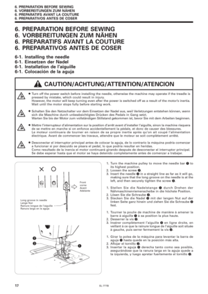 Page 34SL-777B
6. PREPARATION BEFORE SEWING
6. VORBEREITUNGEN ZUM NÄHEN
6. PREPARATIFS AVANT LA COUTURE
6. PREPARATIVOS ANTES DE COSER
17
 CAUTION/ACHTUNG/ATTENTION/ATENCION 6. PREPARATION BEFORE SEWING
6. VORBEREITUNGEN ZUM NÄHEN
6. PREPARATIFS AVANT LA COUTURE
6. PREPARATIVOS ANTES DE COSER
6-1. Installing the needle
6-1. Einsetzen der Nadel
6-1. Installation de l’aiguille
6-1. Colocación de la aguja
¡Turn off the power switch before installing the needle, otherwise the machine may operate if the treadle is...