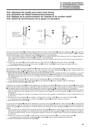 Page 61SL-777B
10. STANDARD ADJUSTMENTS
10. STANDARDEINSTELLUNGEN
10. REGLAGES STANDARD
10. AJUSTES ESTANDARES
44
10-8. Adjusting the needle and rotary hook timing
10-8. Einstellen der Nadel-Greifersynchronisierung
10-8. Réglage de la synchronisation de l’aiguille et du crochet rotatif
10-8. Ajuste de sincronización de la aguja y la lanzadera
e r
1.8 mm
1,8 mm
t
0.05 mm
0,05 mmw
b
q
Reference lines
Bezugslinien
Lignes de référence
Líneas de referencia
The tip of the rotary hook e should be aligned with the...