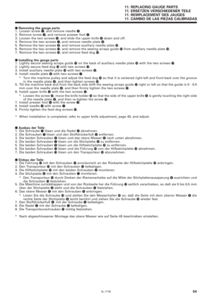 Page 71SL-777B54
■ Removing the gauge parts
1. Loosen screw q, and remove needle w.
2. Remove screw e, and remove presser foot r.
3. Loosen the two screws 
t, and slide the upper knife y down and off.
4. Remove the two screws u, and remove needle plate i.
5. Remove the two screws o, and remove auxiliary needle plate !0.
6. Remove the two screws 
!1, and remove the sewing scraps guide !2 from auxiliary needle plate !0.
7. Remove the two screws !3, and remove feed dog !4.
■ Installing the gauge parts
1. Lightly...
