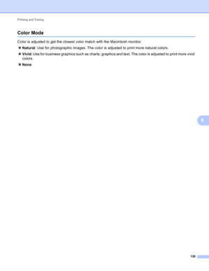 Page 132Printing and Faxing 
126
8
Color Mode8
Color is adjusted to get the closest color match with the Macintosh monitor.
Natural: Use for photographic images. The color is adjusted to print more natural colors.
Vivid: Use for business graphics such as charts, graphics and text. The color is adjusted to print more vivid 
colors.
None 