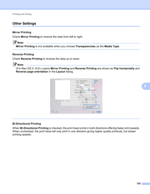 Page 135Printing and Faxing 
129
8
Other Settings8
Mirror Printing8
Check Mirror Printing to reverse the data from left to right.
Note
Mirror Printing is not available when you choose Transparencies as the Media Type.
 
Reverse Printing8
Check Reverse Printing to reverse the data up to down.
Note
(For Mac OS X 10.6.x users) Mirror Printing and Reverse Printing are shown as Flip horizontally and 
Reversepageorientation in the Layout dialog.
 
 
Bi-Directional Printing8
When Bi-Directional Printing is checked, the...