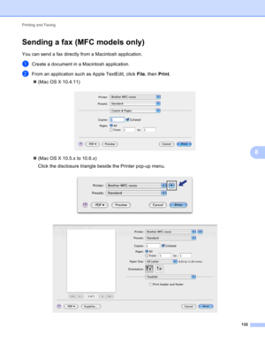 Page 138Printing and Faxing 
132
8
Sending a fax (MFC models only)8
You can send a fax directly from a Macintosh application.
aCreate a document in a Macintosh application.
bFrom an application such as Apple TextEdit, click File, then Print.
(Mac OS X 10.4.11)
 
(Mac OS X 10.5.x to 10.6.x)
Click the disclosure triangle beside the Printer pop-up menu.
 
  