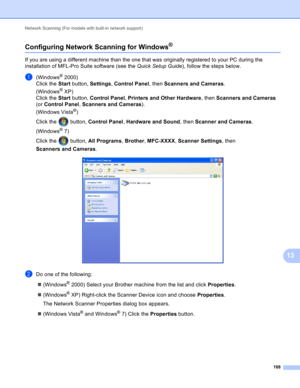 Page 194Network Scanning (For models with built-in network support) 
188
13
Configuring Network Scanning for Windows®13
If you are using a different machine than the one that was originally registered to your PC during the 
installation of MFL-Pro Suite software (see the Quick Setup Guide), follow the steps below.
a(Windows® 2000)
Click the Start button, Settings, Control Panel, then Scanners and Cameras.
(Windows
® XP)
Click the Start button, Control Panel, Printers and Other Hardware, then Scanners and Cameras...