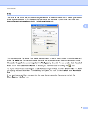 Page 71ControlCenter3 
65
3
File3
The Scan to File button lets you scan an image to a folder on your hard disk in one of the file types shown 
in the file attachment list. To configure the file type, folder and file name, right-click the File button, click 
ControlCenter Configuration and click the Software Button tab.
 
You can change the File Name. Enter the file name you want to use for the document (up to 100 characters) 
in the File Name box. File name will be the file name you registered, current date and...