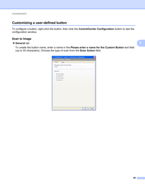 Page 74ControlCenter3 
68
3
Customizing a user-defined button3
To configure a button, right-click the button, then click the ControlCenter Configuration button to see the 
configuration window.
Scan to Image3
General tab
To create the button name, enter a name in the Please enter a name for the Custom Button text field 
(up to 30 characters). Choose the type of scan from the Scan Action field.
  