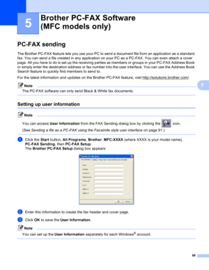 Page 9488
5
5
PC-FAX sending5
The Brother PC-FAX feature lets you use your PC to send a document file from an application as a standard 
fax. You can send a file created in any application on your PC as a PC-FAX. You can even attach a cover 
page. All you have to do is set up the receiving parties as members or groups in your PC-FAX Address Book 
or simply enter the destination address or fax number into the user interface. You can use the Address Book 
Search feature to quickly find members to send to.
For the...