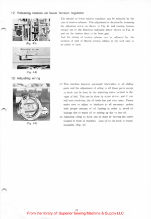 Page 1512. Releasing tension on low er tension regulator 
(Fig . 43) 
Adjusting screw 
~?J 
-(Fig . 44) 
13. Adjusting oiling 
(Fig. 45) 
The thread on lower tens ion regulator  can be re leased by the 
ca m  of  te nsio n  re l
easer. This adjustment  is  obtained by  loosen ing 
t h e 
adjust ing screw as s h own  in Fig. 44 and moving  tension 
rel
ease p in  to  the direct io n  indicated arrow sh o wn in  F ig. 43 
and set the  tensio n  dis cs to be lmm gap . 
And 
the timing of tension  re lease can be...