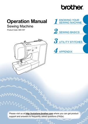 Page 1APPENDIX UTILITY STITCHES SEWING BASICS KNOWING YOUR 
SEWING MACHINE
Operation Manual
Product Code: 885-V67
Sewing Machine
Please visit us at http://solutions.brother.com where you can get product 
support and answers to frequently asked questions (FAQs). 