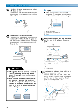 Page 1816
KNOWING YOUR SEWING MACHINE ———————————————————————————————————————————————————————————————————————————————————
cFully insert the spool of thread for the bobbin 
onto the spool pin.
Slide the spool onto the pin so that the spool is 
horizontal and the thread unwinds to the front 
at the bottom.
dSlide the spool cap onto the spool pin.
With the slightly rounded side of the spool cap 
positioned toward the left, slide the spool cap 
onto the spool pin as far as possible to the right 
so that the spool...