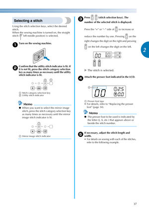 Page 3937
2
————————————————————————————————————————————————————————————————————————————————————————————————————————————————————————
Selecting a stitch
Using the stitch selection keys, select the desired 
stitch.
When the sewing machine is turned on, the straight 
stitch (  left needle position) is selected.
aTurn on the sewing machine.
bConfirm that the utility stitch indicator is lit. If 
it is not lit, press the stitch category selection 
key as many times as necessary until the utility 
stitch indicator is...