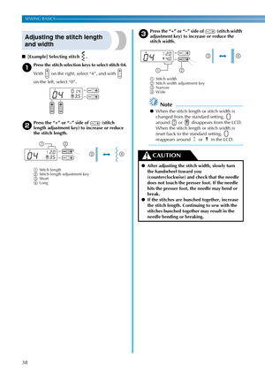 Page 4038
SEWING BASICS ———————————————————————————————————————————————————————————————————————————————————————————————————————
Adjusting the stitch length 
and width
■[Example] Selecting stitch  .
aPress the stitch selection keys to select stitch 04.
With   on the right, select “4”, and with   
on the left, select “0”.
bPress the “+” or “–” side of   (stitch 
length adjustment key) to increase or reduce 
the stitch length.
aStitch length
bStitch length adjustment key
cShort
dLongc
Press the “+” or “–” side of...