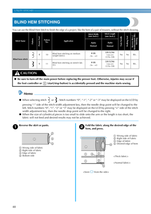 Page 5048
UTILITY STITCHES —————————————————————————————————————————————————————————————————————————————————————————————————————
BLIND HEM STITCHING
You can use the Blind Hem Stitch to finish the edge of a project, like the hem of a pair of trousers, without the stitch showing.
Memo
●When selecting stitch   or  . Stitch numbers “0”, “-1”, “-2” or “-3” may be displayed on the LCD by 
pressing “-” side of the stitch width adjustment key, then the needle drop point will be changed to the 
left. Stitch numbers “0”,...
