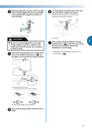 Page 6765
3
————————————————————————————————————————————————————————————————————————————————————————————————————————————————————————
c
Hold the quilting foot in place with your right 
hand, and then tighten the presser foot holder 
screw using the disc-shaped screwdriver in 
your left hand.
aPresser foot holder screw
d
Slide the feed dog position lever, located at the 
rear of the machine on the base, to   (to 
the right as seen from the front of the machine).
aFeed dog position lever
(as seen from the rear of...