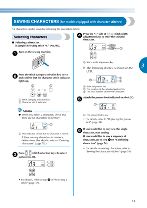 Page 7573
3
————————————————————————————————————————————————————————————————————————————————————————————————————————————————————————
SEWING CHARACTERS (for models equipped with character stitches)
55 characters can be sewn by following the procedure below.
Selecting characters
■Selecting a character
[Example] Selecting stitch “C” (No. 03).
aTurn on the sewing machine.
bPress the stitch category selection key twice 
and confirm that the character stitch indicator 
lights up.
aStitch category selection key...