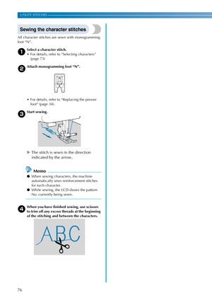 Page 7876
UTILITY STITCHES —————————————————————————————————————————————————————————————————————————————————————————————————————
Sewing the character stitches
All character stitches are sewn with monogramming 
foot “N”.
aSelect a character stitch.
 For details, refer to “Selecting characters” 
(page 73)
bAttach monogramming foot “N”.
 For details, refer to “Replacing the presser 
foot” (page 34).
cStart sewing.
XThe stitch is sewn in the direction 
indicated by the arrow.
Memo
●When sewing characters, the...