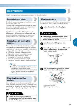Page 9189
4
————————————————————————————————————————————————————————————————————————————————————————————————————————————————————————
MAINTENANCE
Simple sewing machine maintenance operations are described below.
Restrictions on oiling
In order to prevent damaging this machine, it must 
not be oiled by the user.
This machine was manufactured with the necessary 
amount of oil applied to ensure correct operation, 
making periodic oiling unnecessary.
If problems occur, such as difficulty turning the 
handwheel or an...