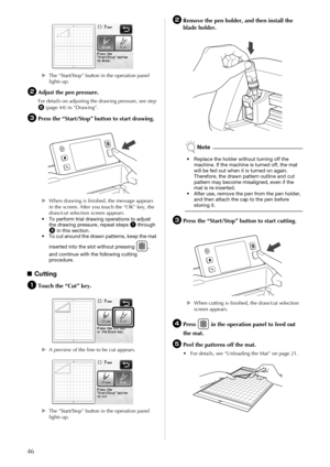 Page 4846
XThe “Start/Stop” button in the operation panel 
lights up.
bAdjust the pen pressure.
For details on adjusting the drawing pressure, see step 
e (page 44) in “Drawing”. 
cPress the “Start/Stop” button to start drawing.
XWhen drawing is finished, the message appears 
in the screen. After you touch the “OK” key, the 
draw/cut selection screen appears.
• To perform trial drawing operations to adjust 
the drawing pressure, repeat steps 
a through c in this section.
• To cut around the drawn patterns, keep...