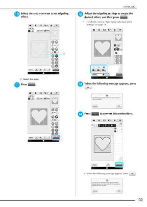 Page 31STIPPLING
30
jSelect the area you want to set stippling 
effect.
aSelect this area.
kPress .
lAdjust the stippling settings to create the 
desired effect, and then press  .
* For details, refer to “Specifying individual stitch 
settings” on page 14.
mWhen the following message appears, press 
.
nPress   to convert into embroidery.
When the following message appears, press  .
a 
