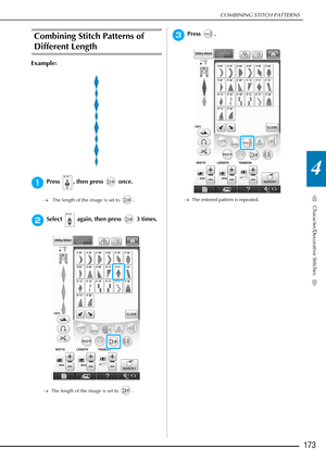 Page 175COMBINING STITCH PATTERNS
Character/Decorative Stitches
173
4
Combining Stitch Patterns of 
Different Length
Example:
aPress  , then press   once.
→ The length of the image is set to  .
bSelect   again, then press   3 times.
→The length of the image is set to  .
cPress .
→The entered pattern is repeated. 