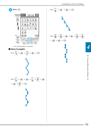 Page 177COMBINING STITCH PATTERNS
Character/Decorative Stitches
175
4
ePress .
→The entered pattern is repeated.
■More Examples
Press   →   →   →   →   .
Press   →   →    →    →    →    
→    →    →   . Press  
→    →    →   .
Press   →   →   →    →    →    
→    →    →   . 