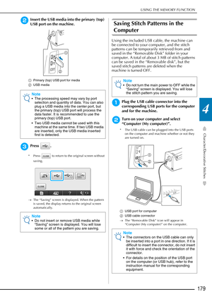 Page 181USING THE MEMORY FUNCTION
Character/Decorative Stitches
179
4
bInsert the USB media into the primary (top) 
USB port on the machine.
aPrimary (top) USB port for media
b USB media
cPress .
* Press   to return to the original screen without 
saving.
→ The “Saving” screen is displayed. When the pattern 
is saved, the display returns to the original screen 
automatically.
Saving Stitch Patterns in the 
Computer
Using the included USB cable, the machine can 
be connected to your computer, and the stitch...