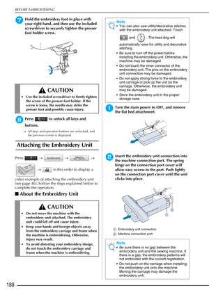 Page 190BEFORE EMBROIDERING
188
gHold the embroidery foot in place with 
your right hand, and then use the included 
screwdriver to securely tighten the presser 
foot holder screw.
hPress   to unlock all keys and 
buttons.
→All keys and operation buttons are unlocked, and 
the previous screen is displayed.
Attaching the Embroidery Unit
Press   →   →    → 
  →    in this order to display a 
video example of attaching the embroidery unit 
(see page 46). Follow the steps explained below to 
complete the operation....
