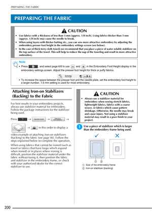Page 202PREPARING THE FABRIC
200
PREPARING THE FABRIC
Attaching Iron-on Stabilizers 
(Backing) to the Fabric 
For best results in your embroidery projects, 
always use stabilizer material for embroidery. 
Follow the package instructions for the stabilizer 
being used. 
Press  →   →    → 
  →    in this order to display a 
video example of attaching iron-on stabilizers 
(backing) to the fabric (see page 46). Follow the 
steps explained below to complete the operation.
When using fabrics that cannot be ironed...