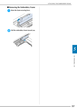 Page 209ATTACHING THE EMBROIDERY FRAME
Embroidery
207
5
■Removing the Embroidery Frame
aRaise the frame-securing lever.
bPull the embroidery frame toward you. 