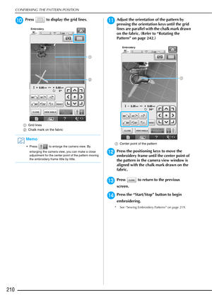 Page 212CONFIRMING THE PATTERN POSITION
210
jPress   to display the grid lines.
aGrid lines
b Chalk mark on the fabric
kAdjust the orientation of the pattern by 
pressing the orientation keys until the grid 
lines are parallel with the chalk mark drawn 
on the fabric. (Refer to “Rotating the 
Pattern” on page 242.)
aCenter point of the pattern
lPress the positioning keys to move the 
embroidery frame until the center point of 
the pattern in the camera view window is 
aligned with the chalk mark drawn on the...