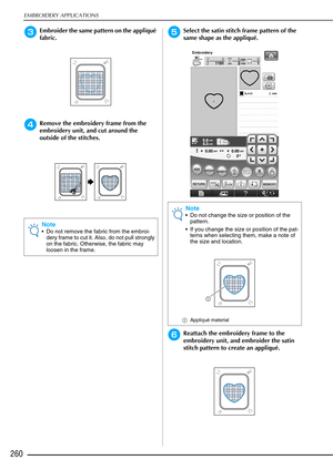 Page 262EMBROIDERY APPLICATIONS
260
cEmbroider the same pattern on the appliqué 
fabric.
dRemove the embroidery frame from the 
embroidery unit, and cut around the 
outside of the stitches.
eSelect the satin stitch frame pattern of the 
same shape as the appliqué.
fReattach the embroidery frame to the 
embroidery unit, and embroider the satin 
stitch pattern to create an appliqué.
Note
 Do not remove the fabric from the embroi-dery frame to cut it. Also, do not pull strongly 
on the fabric. Otherwise, the fabric...