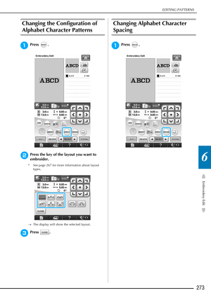 Page 275EDITING PATTERNS
Embroidery Edit
273
6
Changing the Configuration of 
Alphabet Character Patterns
aPress . 
bPress the key of the layout you want to 
embroider.
* See page 267 for more information about layout types.
→ The display will show the selected layout. 
cPress . 
Changing Alphabet Character 
Spacing
aPress .  