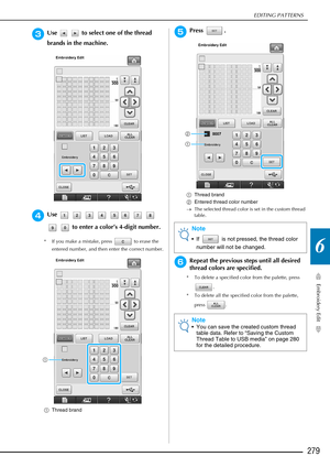 Page 281EDITING PATTERNS
Embroidery Edit
279
6
cUse     to select one of the thread 
brands in the machine.
dUse            to enter a color’s 4-digit number.
* If you make a mistake, press   to erase the entered number, and then enter the correct number.
a Thread brand
ePress .
aThread brand
b Entered thread color number
→ The selected thread color is set in the custom thread 
table.
fRepeat the previous steps until all desired 
thread colors are specified.
* To delete a specified color from the palette, press...