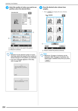 Page 286EDITING PATTERNS
284
cSelect the number of colors you want to use 
and then select the desired effect.
aNumber of colors to be used in the pattern
b Effects for schemes
dPress the desired color scheme from 
samples.
* Press   to display the new schemes.
aPress to review the previous schemes.
Note
 Selection for the desired number of colors 
must stay within the range for the number of 
thread changes for the pattern you selected.
 If an error message appears in this step,  refer to page 349.
a
b
Note...