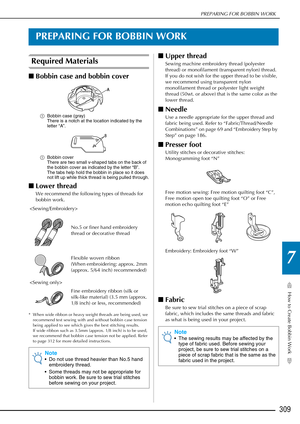 Page 311How to Create Bobbin Work
7
PREPARING FOR BOBBIN WORK
309
PREPARING FOR BOBBIN WORK
Required Materials
■Bobbin case and bobbin cover
a Bobbin case (gray)
There is a notch at the location indicated by the 
letter “A”.
a Bobbin cover
There are two small v-shaped tabs on the back of 
the bobbin cover as indicated by the letter “B”.
The tabs help hold the bobbin in place so it does 
not lift up while thick thread is being pulled through.
■Lower thread
We recommend the following types of threads for 
bobbin...