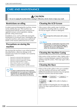 Page 340CARE AND MAINTENANCE
338
CARE AND MAINTENANCE
Restrictions on oiling
In order to prevent damaging this machine, it must 
not be oiled by the user. This machine was 
manufactured with the necessary amount of oil 
applied to ensure correct operation, making 
periodic oiling unnecessary.
If problems occur, such as difficulty turning the 
handwheel or an unusual noise, immediately stop 
using the machine, and contact your authorized 
dealer or the nearest authorized service center.
Precautions on storing the...