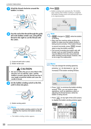 Page 52LOWER THREADING
50
gWind the thread clockwise around the 
bobbin 5-6 times.
hPass the end of the thread through the guide 
slit in the bobbin winder seat, and pull the 
thread to the right to cut the thread with 
the cutter.
aGuide slit (with built-in cutter)
b Bobbin winder seat
iSet the bobbin winding switch to the left, 
until it clicks into place.
aBobbin winding switch
→ The bobbin winding window appears.
jPress .
→Bobbin winding starts automatically. The bobbin 
stops rotating when bobbin winding...