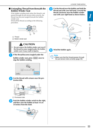 Page 55LOWER THREADING
Getting Ready
53
1
■Untangling Thread from Beneath the 
Bobbin Winder Seat
If the bobbin winding starts when the thread is not 
passed through the pre-tension disk correctly, the 
thread may become tangled beneath the bobbin 
winder seat.
Wind off the thread according to the following 
procedure.
a Thread
b Bobbin winder seat
aIf the thread becomes tangled under the 
bobbin winder seat, press   once to 
stop the bobbin winding.
bCut the thread with scissors near the pre-
tension disk....